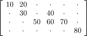 \left[
  \begin{array}{cccccc}
    10 & 20 & \cdot & \cdot & \cdot & \cdot\\
    \cdot & 30 & \cdot & 40 & \cdot & \cdot\\
    \cdot & \cdot & 50 & 60 & 70 & \cdot\\
    \cdot & \cdot & \cdot & \cdot & \cdot & 80
  \end{array}
\right]